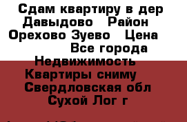 Сдам квартиру в дер.Давыдово › Район ­ Орехово-Зуево › Цена ­ 12 000 - Все города Недвижимость » Квартиры сниму   . Свердловская обл.,Сухой Лог г.